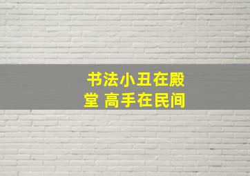 书法小丑在殿堂 高手在民间